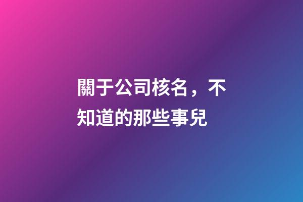 關于公司核名，不知道的那些事兒-第1張-公司起名-玄機派
