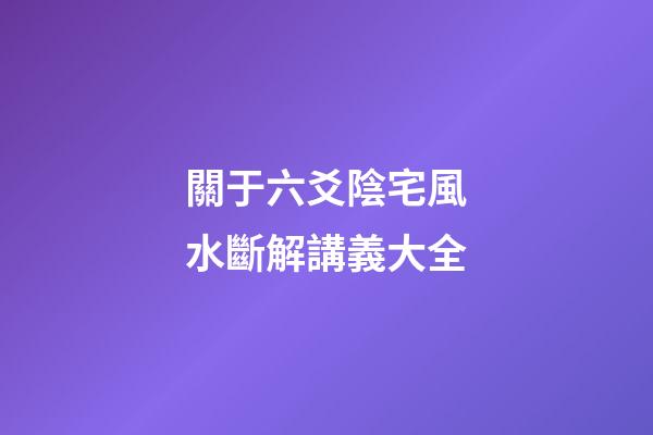 關于六爻陰宅風水斷解講義大全
