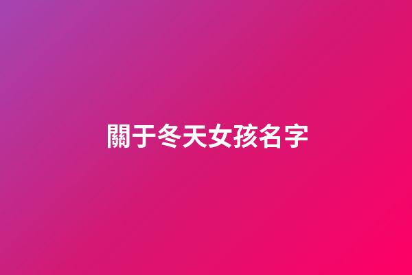 關于冬天女孩名字(冬天里的女孩好名字)-第1張-女孩起名-玄機派