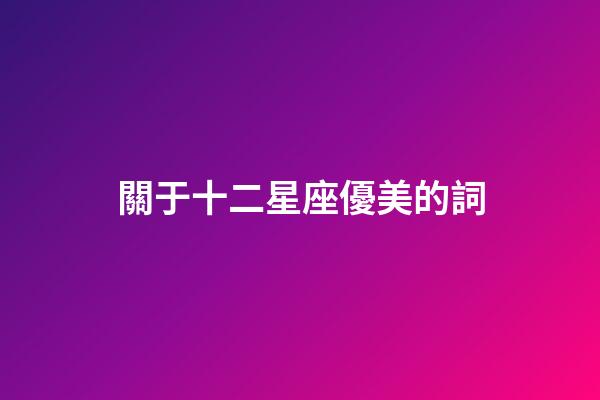 關于十二星座優美的詞-第1張-星座運勢-玄機派