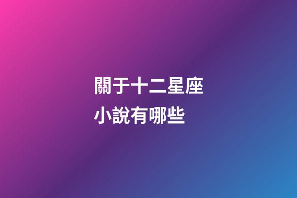 關于十二星座小說有哪些-第1張-星座運勢-玄機派