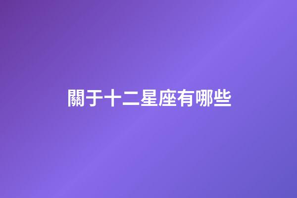 關于十二星座有哪些-第1張-星座運勢-玄機派