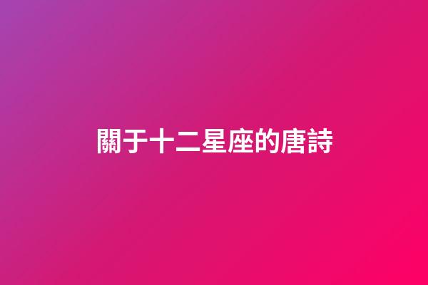 關于十二星座的唐詩-第1張-星座運勢-玄機派