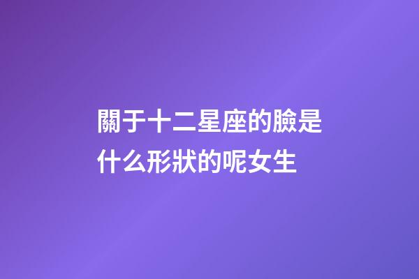 關于十二星座的臉是什么形狀的呢女生-第1張-星座運勢-玄機派