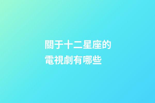 關于十二星座的電視劇有哪些-第1張-星座運勢-玄機派