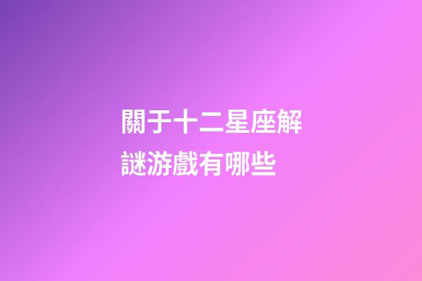 關于十二星座解謎游戲有哪些-第1張-星座運勢-玄機派
