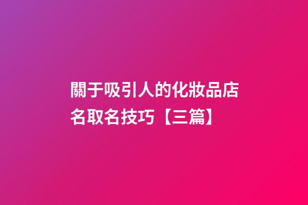 關于吸引人的化妝品店名取名技巧【三篇】-第1張-店鋪起名-玄機派