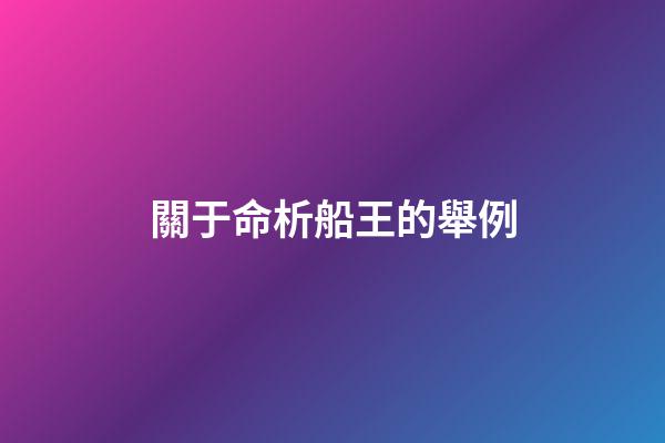 關于命析船王的舉例