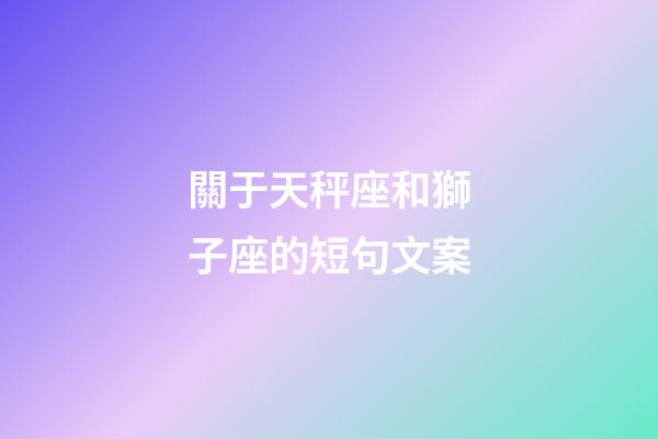 關于天秤座和獅子座的短句文案-第1張-星座運勢-玄機派