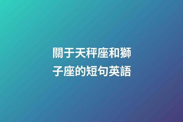 關于天秤座和獅子座的短句英語-第1張-星座運勢-玄機派