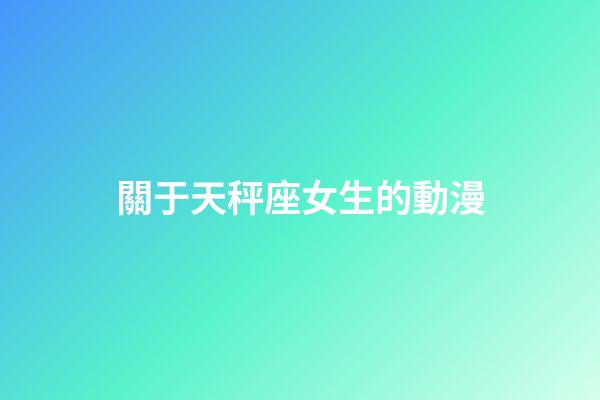 關于天秤座女生的動漫-第1張-星座運勢-玄機派