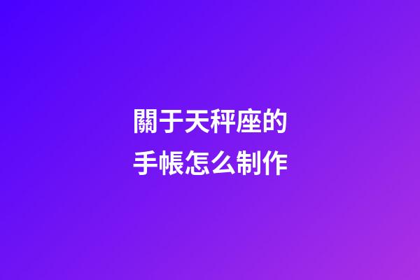 關于天秤座的手帳怎么制作-第1張-星座運勢-玄機派