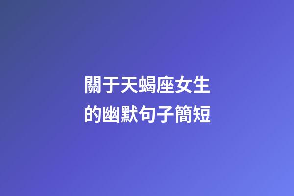 關于天蝎座女生的幽默句子簡短-第1張-星座運勢-玄機派