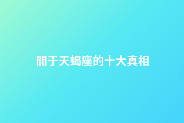 關于天蝎座的十大真相-第1張-星座運勢-玄機派