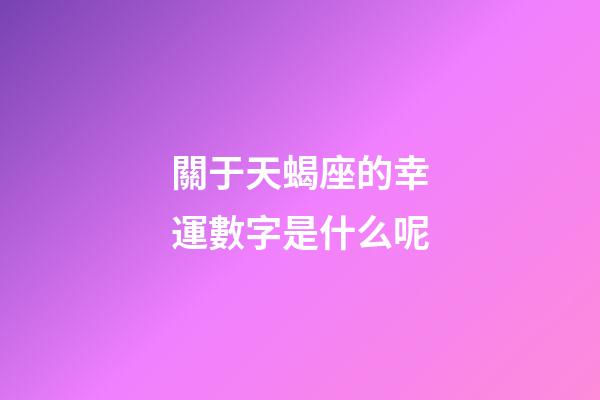 關于天蝎座的幸運數字是什么呢-第1張-星座運勢-玄機派
