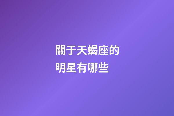 關于天蝎座的明星有哪些-第1張-星座運勢-玄機派