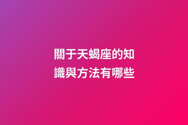 關于天蝎座的知識與方法有哪些-第1張-星座運勢-玄機派