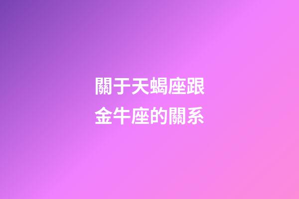 關于天蝎座跟金牛座的關系-第1張-星座運勢-玄機派