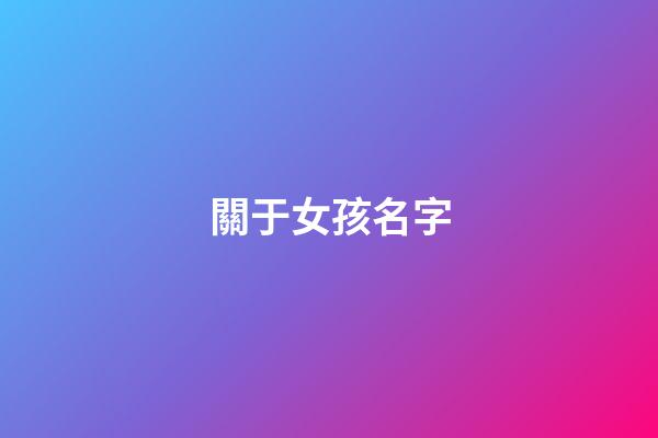 關于女孩名字(關于女孩名字字典)-第1張-女孩起名-玄機派