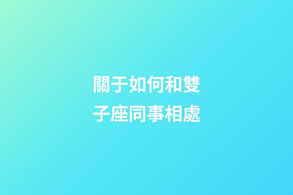關于如何和雙子座同事相處-第1張-星座運勢-玄機派