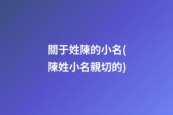 關于姓陳的小名(陳姓小名親切的)