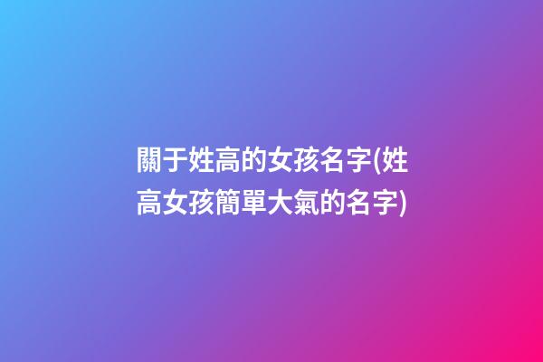 關于姓高的女孩名字(姓高女孩簡單大氣的名字)
