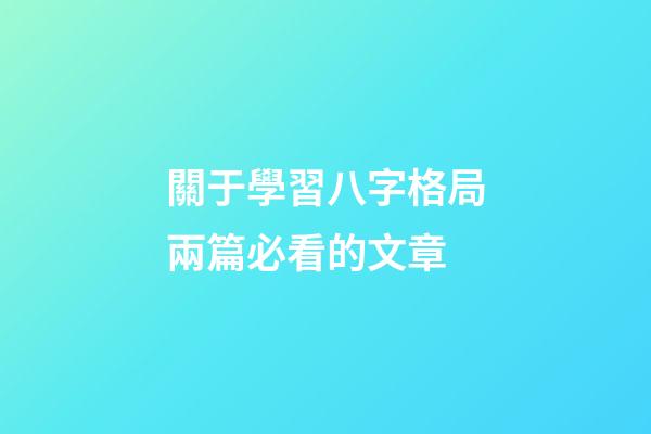 關于學習八字格局兩篇必看的文章