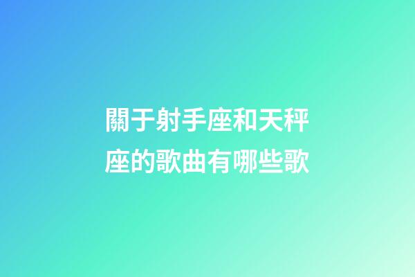 關于射手座和天秤座的歌曲有哪些歌-第1張-星座運勢-玄機派