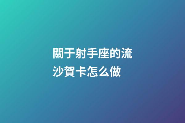 關于射手座的流沙賀卡怎么做-第1張-星座運勢-玄機派