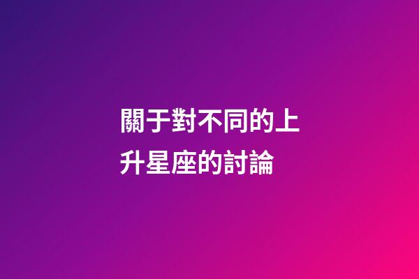關于對不同的上升星座的討論-第1張-星座運勢-玄機派