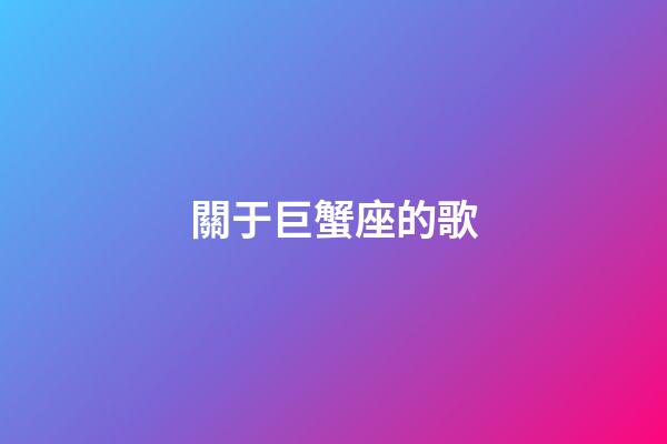關于巨蟹座的歌-第1張-星座運勢-玄機派