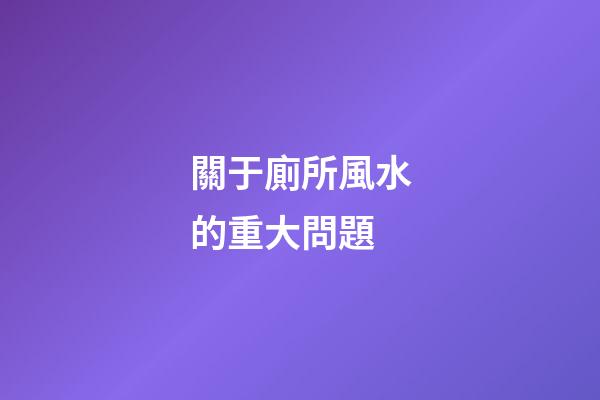 關于廁所風水的重大問題