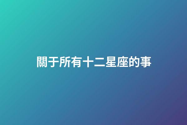關于所有十二星座的事-第1張-星座運勢-玄機派