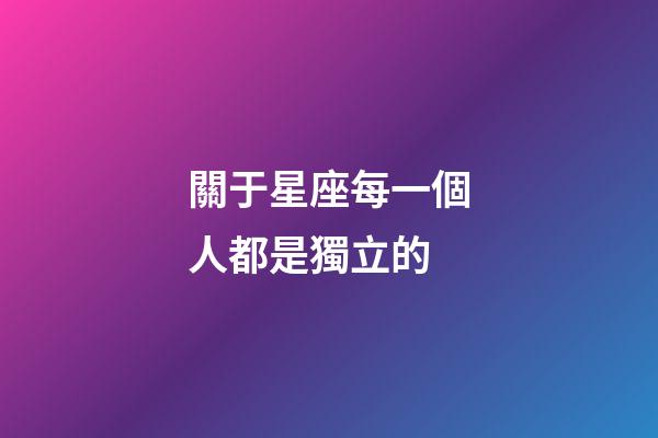 關于星座每一個人都是獨立的-第1張-星座運勢-玄機派