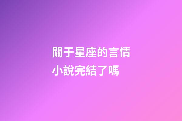 關于星座的言情小說完結了嗎-第1張-星座運勢-玄機派