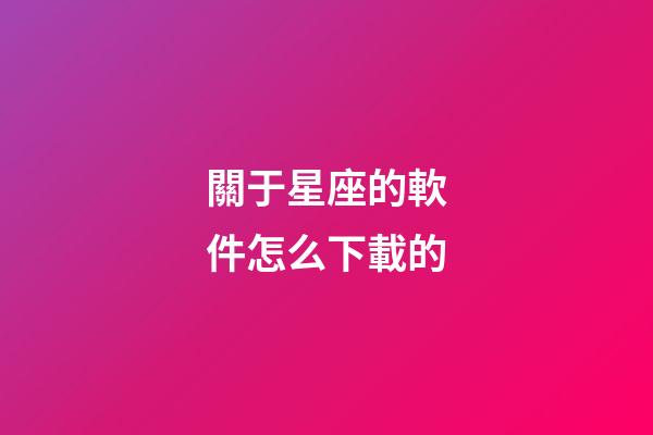 關于星座的軟件怎么下載的-第1張-星座運勢-玄機派