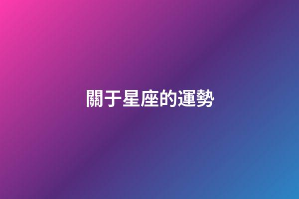 關于星座的運勢-第1張-星座運勢-玄機派