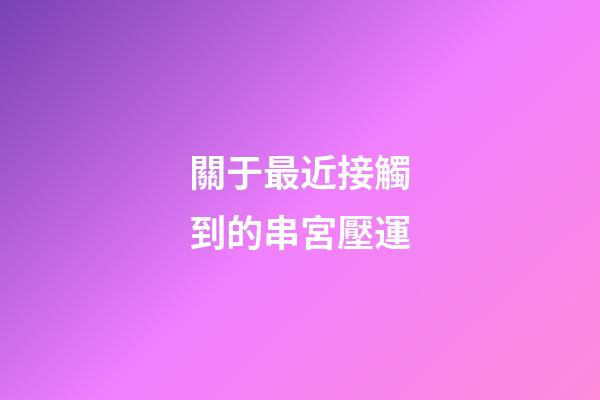 關于最近接觸到的串宮壓運