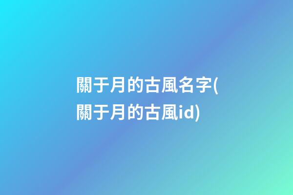 關于月的古風名字(關于月的古風id)