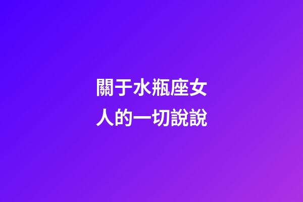 關于水瓶座女人的一切說說-第1張-星座運勢-玄機派