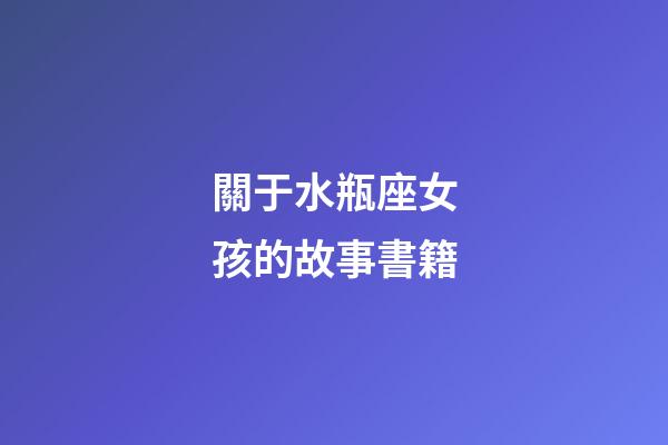 關于水瓶座女孩的故事書籍-第1張-星座運勢-玄機派