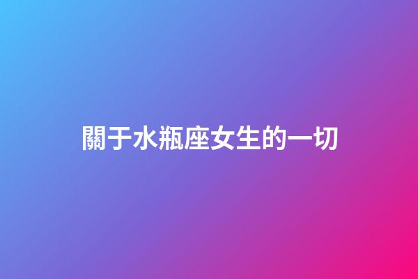 關于水瓶座女生的一切-第1張-星座運勢-玄機派