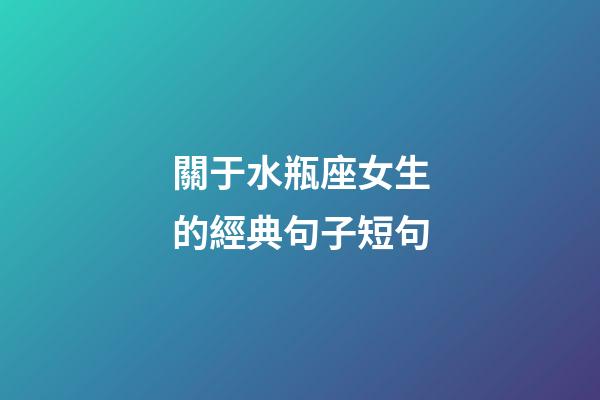 關于水瓶座女生的經典句子短句-第1張-星座運勢-玄機派