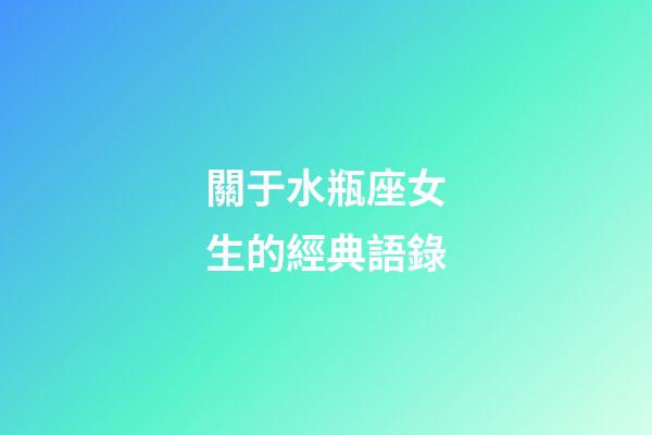 關于水瓶座女生的經典語錄-第1張-星座運勢-玄機派