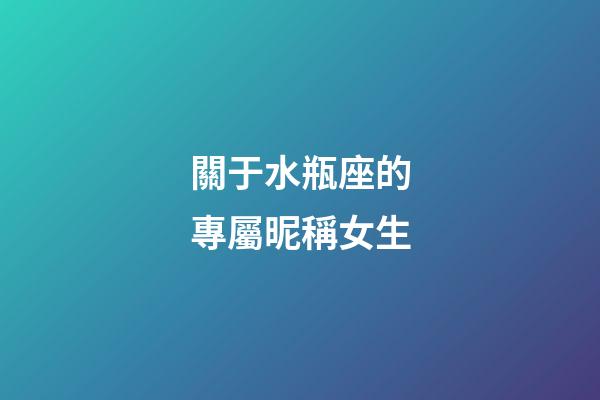 關于水瓶座的專屬昵稱女生-第1張-星座運勢-玄機派