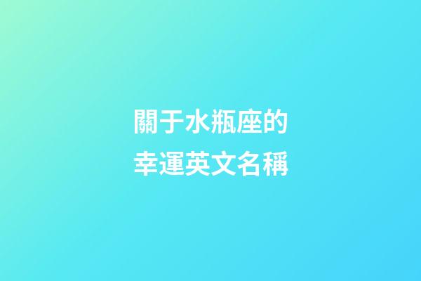 關于水瓶座的幸運英文名稱-第1張-星座運勢-玄機派