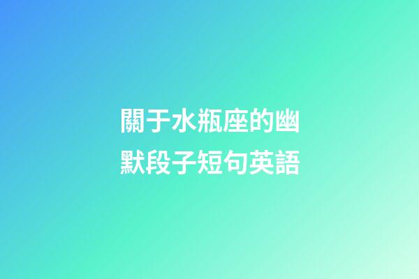 關于水瓶座的幽默段子短句英語-第1張-星座運勢-玄機派