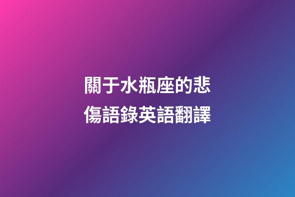 關于水瓶座的悲傷語錄英語翻譯-第1張-星座運勢-玄機派