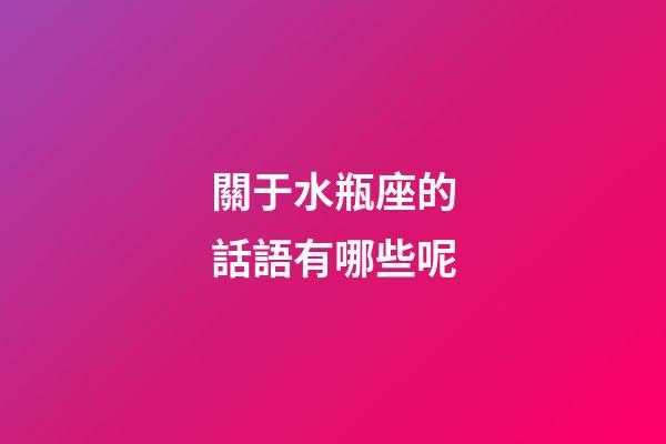 關于水瓶座的話語有哪些呢-第1張-星座運勢-玄機派