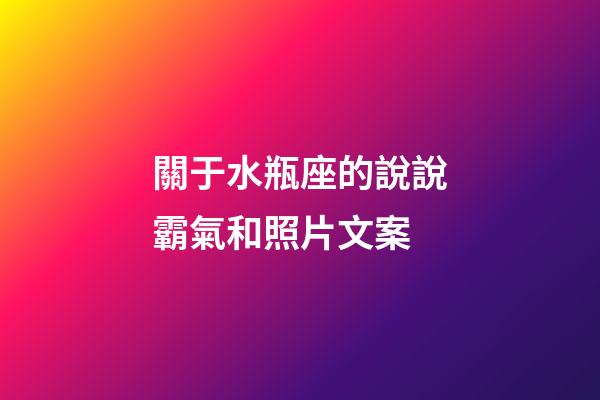 關于水瓶座的說說霸氣和照片文案-第1張-星座運勢-玄機派